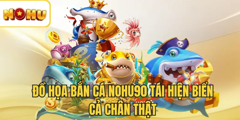 Đồ họa bắn cá NOHU90 tái hiện biển cả chân thật